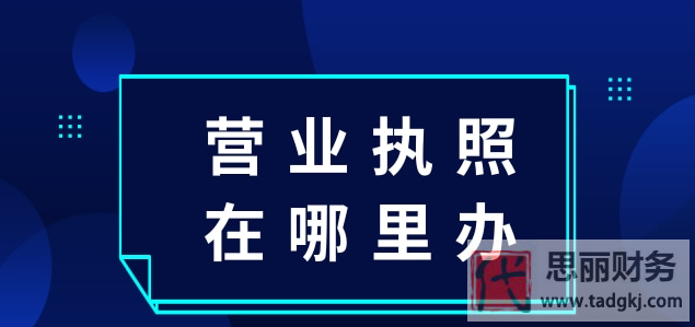 营业执照在哪里办？（2023详细办理流程）