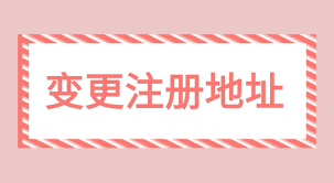 营业执照变更地址怎么办理？（注册地址变更流程）