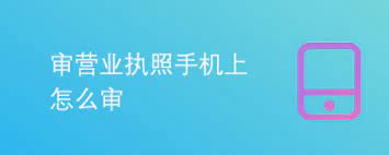 手机上怎么审营业执照？（手机查询年审执照流程）