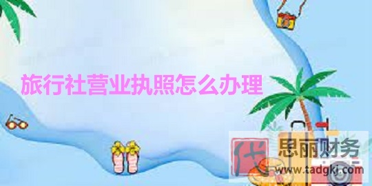 旅行社营业执照怎么办理？（2023最新办理流程）