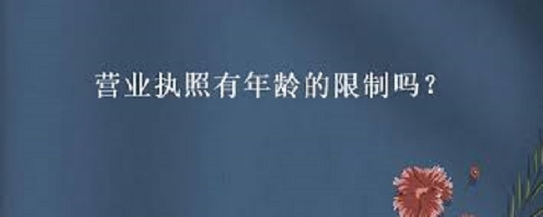 营业执照有年龄限制吗？（申请年龄范围详解）