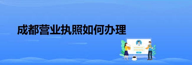 成都营业执照如何办理？（成都执照注册流程）
