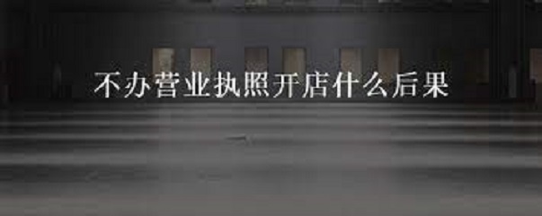 不办营业执照开店什么后果？（后果很严重的）