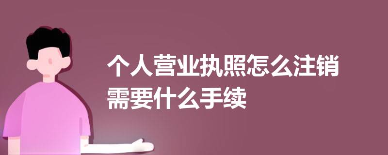 个体户营业执照怎么网上注销？（2023详细注销流程）
