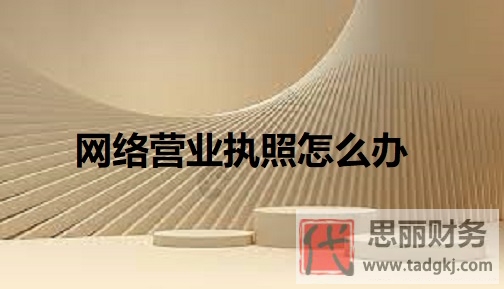 网络营业执照怎么办？（2023详细办理流程）