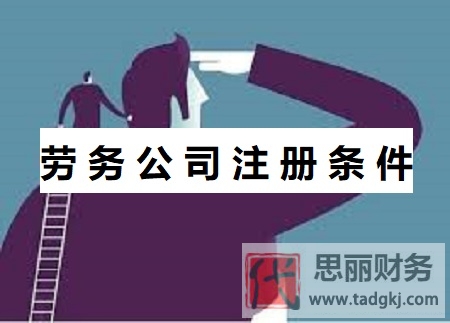 劳务公司注册条件（所需资料和详细办理条件）