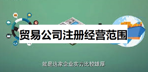 贸易公司注册经营范围（外贸公司经营范围整理）