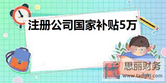 注册公司国家补贴5万？（教你如何获取国家补贴）