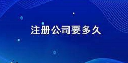 注册公司需要多久？（详细申请时间说明）