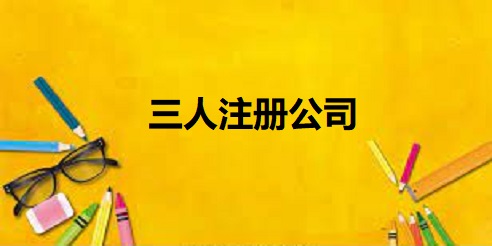 三人如何注册公司？（3个人申请公司流程）