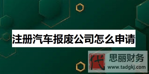 注册汽车报废公司怎么申请？（详细注册流程）