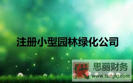 小型园林绿化公司怎么注册？（详细申请流程）