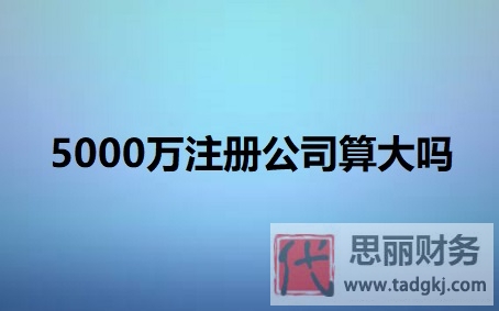 5000万注册公司算大吗？（企业规?；直曜迹? fetchpriority=