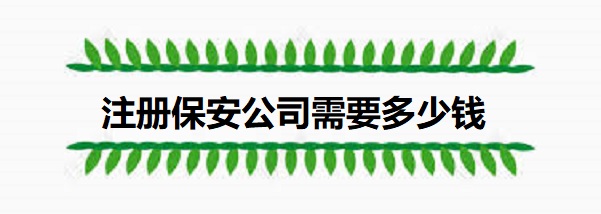 注册保安公司需要多少钱？（具体费用说明）