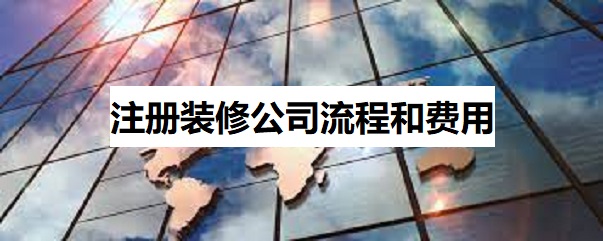 注册装修公司流程和费用（装饰公司申请步骤详解）