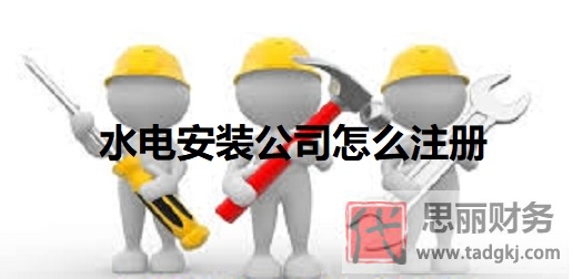 水电安装公司怎么注册？（最新详细申请步骤）