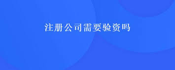 注册公司需要验资吗？需不需要实缴？