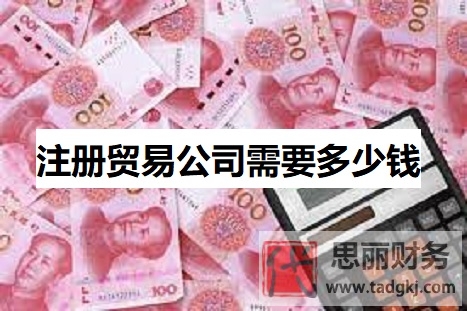 注册贸易公司需要多少钱？（详细申请费用说明）