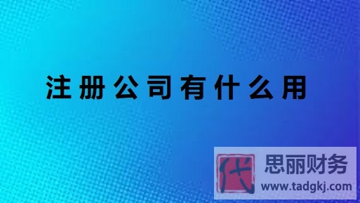 注册公司有什么用？（公司作用详细分享）