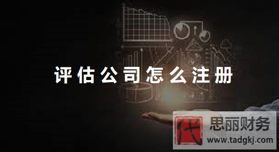 评估公司怎么注册？（2025年详细申请流程）