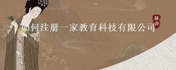 教育科技有限公司怎么注册？（详细申请流程）