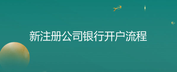 新注册公司银行开户流程(公户开通步骤和操作)