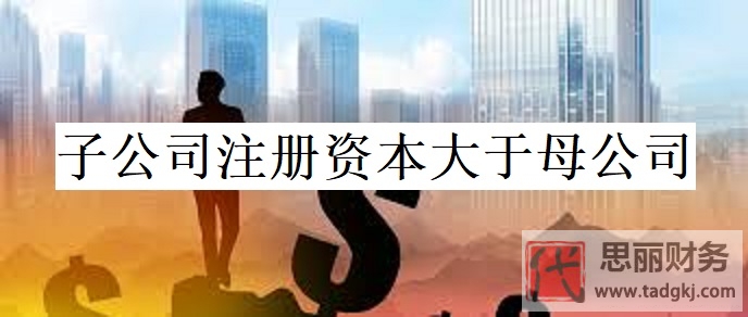 子公司注册资本可以大于母公司吗？
