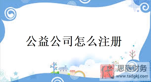 公益公司怎么注册？（公益企业申请流程）