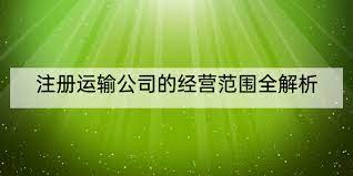 注册运输公司经营范围(本文将为大家全面解析)