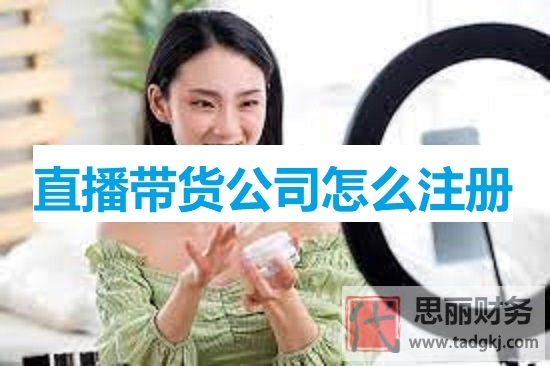 直播带货公司怎么注册？（直播带货企业申请流程详解）