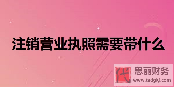 注销营业执照需要带什么？（所需资料详解）