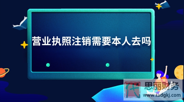 营业执照注销需要本人去吗？