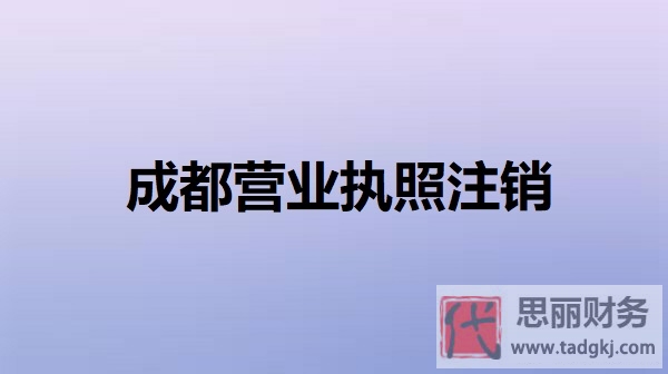 成都营业执照怎么注销？（详细注销步骤分享）