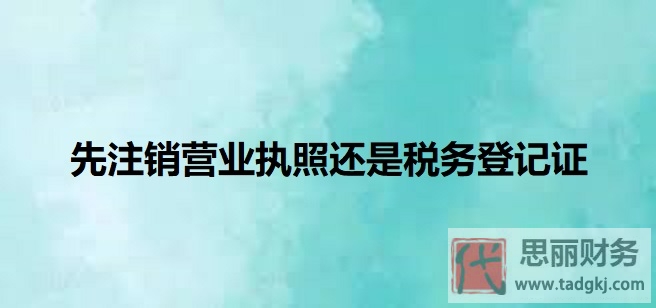 先注销营业执照还是税务登记证？