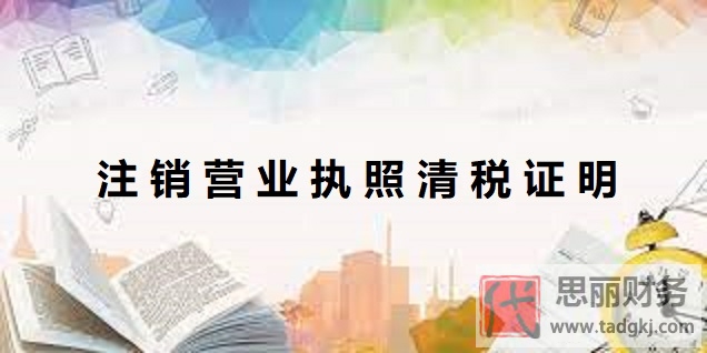 注销营业执照清税证明怎么开？（最新清税证明办理流程）