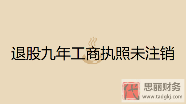退股九年工商执照未注销会怎么样？