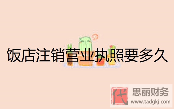 饭店注销营业执照要多久？（营业执照注销具体时间）