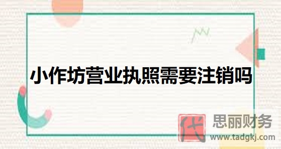 小作坊营业执照需要注销吗？（不经营都要注销）