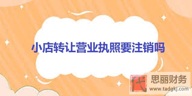 小店转让营业执照要注销吗？（必须注销的）