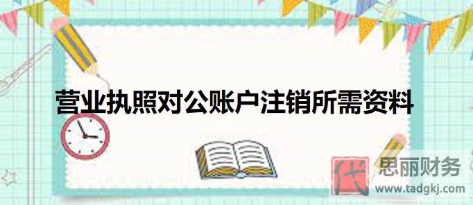 营业执照对公账户注销所需资料有哪些？