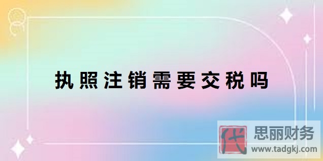 执照注销需要交税吗？（一般不用的）