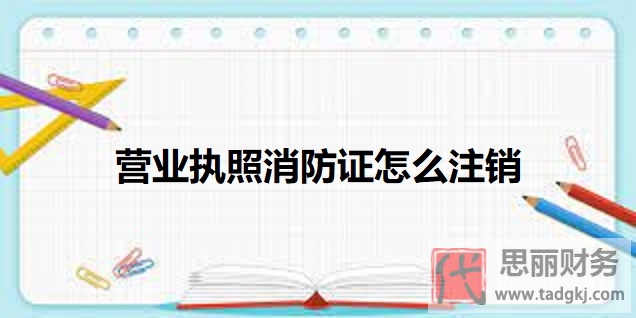 营业执照消防证怎么注销？（2025最新注销流程）