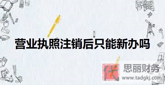 营业执照注销后只能新办吗？