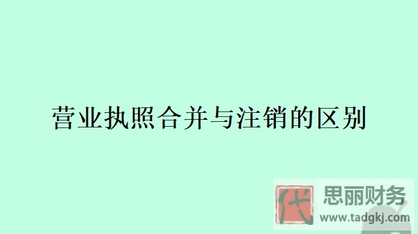 营业执照合并与注销的区别是什么?(最新详解)