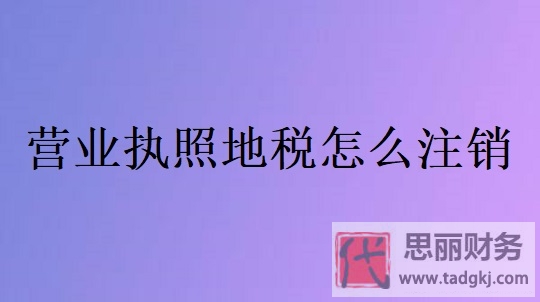 营业执照地税怎么注销？（2024最新注销流程）
