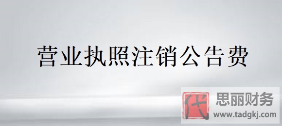 营业执照注销公告费需要多少？