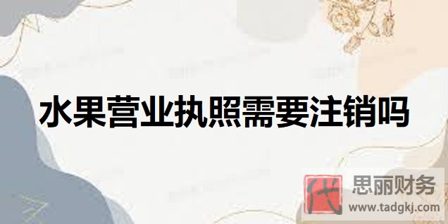水果店营业执照需要注销吗？