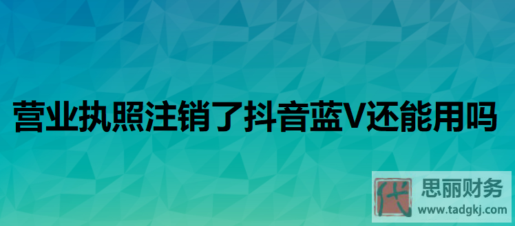 营业执照注销了抖音蓝V还能用吗？