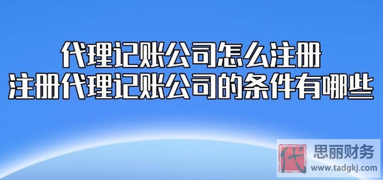 注册代理记账公司需要什么条件?(全面周到分析)