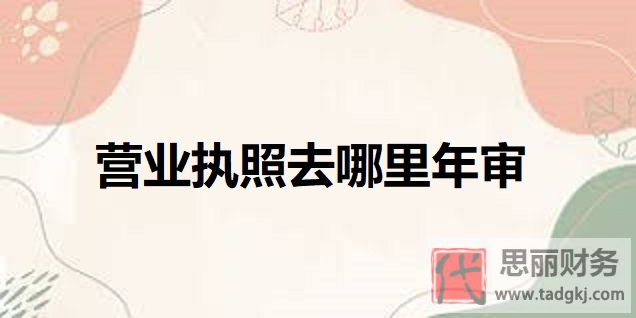 营业执照去哪里年审？（网上年审方法分享）